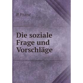 

Книга Die soziale Frage und Vorschläge. P. Franz