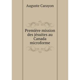 

Книга Première mission des jésuites au Canada microforme. Auguste Carayon