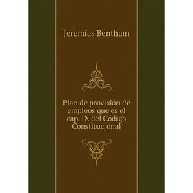 

Книга Plan de provisión de empleos que es el cap. IX del Código Constitucional. Jeremías Bentham