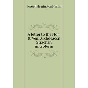 

Книга A letter to the Hon. & Ven. Archdeacon Strachan microform. Joseph Hemington Harris