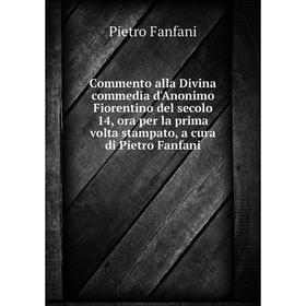 

Книга Commento alla Divina commedia d'Anonimo Fiorentino del secolo 14, ora per la prima volta stampato, a cura di Pietro Fanfani. Fanfani Pietro