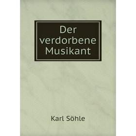 

Книга Der verdorbene Musikant. Karl Söhle
