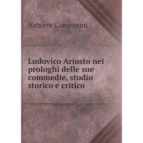 

Книга Ludovico Ariosto nei prologhi delle sue commedie, studio storico e critico
