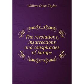 

Книга The revolutions, insurrections and conspiracies of Europe. W. C. Taylor