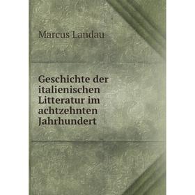 

Книга Geschichte der italienischen Litteratur im achtzehnten Jahrhundert. Marcus Landau