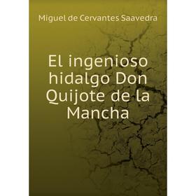 

Книга El ingenioso hidalgo Don Quijote de la Mancha. Saavedra Miguel Cervantes
