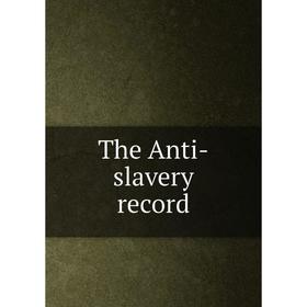 

Книга The Anti - slavery record