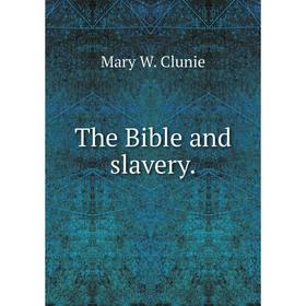 

Книга The Bible and slavery. Mary W. Clunie