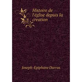 

Книга Histoire de l'église depuis la creation. Joseph-Epiphane Darras