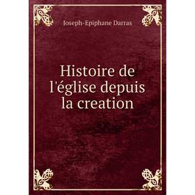 

Книга Histoire de l'église depuis la creation. Joseph-Epiphane Darras