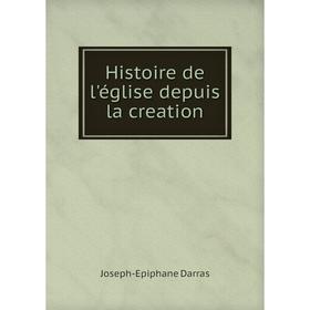 

Книга Histoire de l'église depuis la creation. Joseph-Epiphane Darras