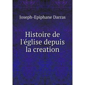 

Книга Histoire de l'église depuis la creation. Joseph-Epiphane Darras