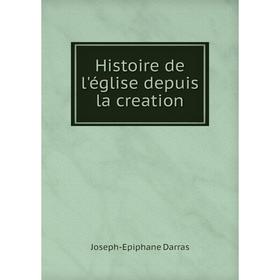 

Книга Histoire de l'église depuis la creation. Joseph-Epiphane Darras