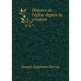 

Книга Histoire de l'église depuis la creation. Joseph-Epiphane Darras
