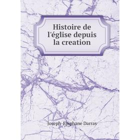 

Книга Histoire de l'église depuis la creation. Joseph-Epiphane Darras