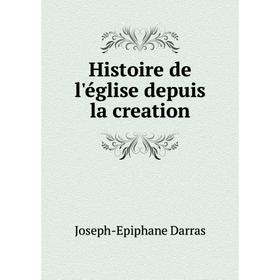 

Книга Histoire de l'église depuis la creation. Joseph-Epiphane Darras
