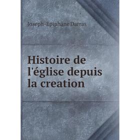 

Книга Histoire de l'église depuis la creation. Joseph-Epiphane Darras