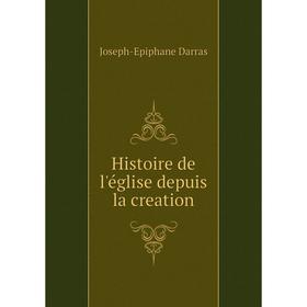 

Книга Histoire de l'église depuis la creation. Joseph-Epiphane Darras