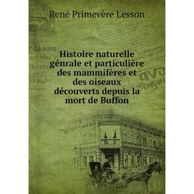 

Книга Histoire naturelle génrale et particulière des mammifères et des oiseaux découverts depuis la mort de Buffon. René Primevère Lesson