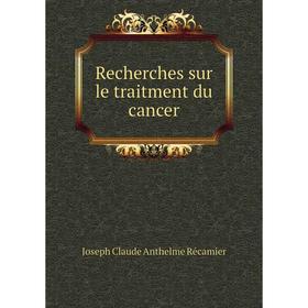 

Книга Recherches sur le traitment du cancer. Joseph Claude Anthelme Récamier