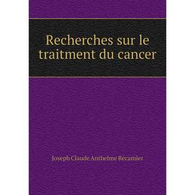 

Книга Recherches sur le traitment du cancer. Joseph Claude Anthelme Récamier