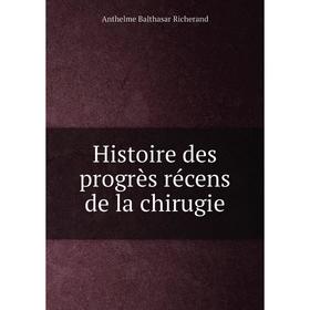 

Книга Histoire des progrès récens de la chirugie. Anthelme Balthasar Richerand