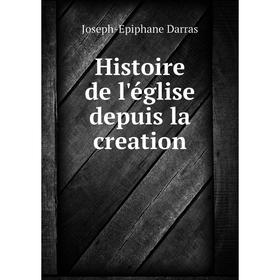 

Книга Histoire de l'église depuis la creation. Joseph-Epiphane Darras