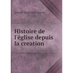 

Книга Histoire de l'église depuis la creation. Joseph-Epiphane Darras