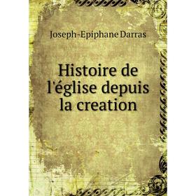 

Книга Histoire de l'église depuis la creation. Joseph-Epiphane Darras