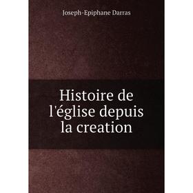 

Книга Histoire de l'église depuis la creation. Joseph-Epiphane Darras