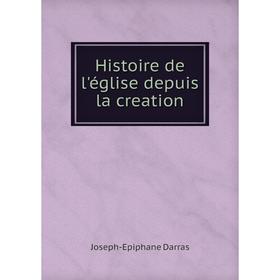 

Книга Histoire de l'église depuis la creation. Joseph-Epiphane Darras