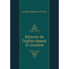 

Книга Histoire de l'église depuis la creation. Joseph-Epiphane Darras