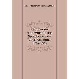 

Книга Beiträge zur Ethnographie und Sprachenkunde Amerika's zumal Brasiliens. C. F. P. de Martius