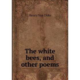 

Книга The white bees, and other poems. Henry Van Dyke