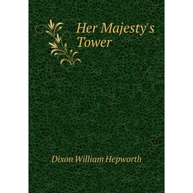 

Книга Her Majesty's Tower. Dixon William Hepworth