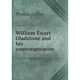 

Книга William Ewart Gladstone and his contemporaries. Thomas Archer