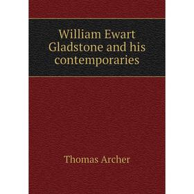 

Книга William Ewart Gladstone and his contemporaries. Thomas Archer