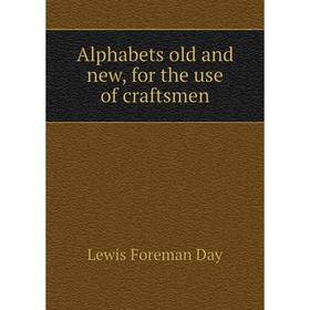 

Книга Alphabets old and new, for the use of craftsmen. Lewis Foreman Day