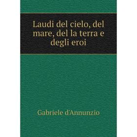 

Книга Laudi del cielo, del mare, del la terra e degli eroi