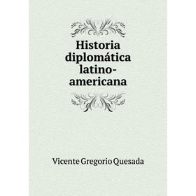 

Книга Historia diplomática latino-americana. Vicente Gregorio Quesada