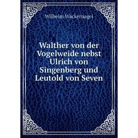 

Книга Walther von der Vogelweide nebst Ulrich von Singenberg und Leutold von Seven. Wilhelm Wackernagel