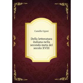 

Книга Della letteratura italiana nella seconda meta del secolo XVIII. Camillo Ugoni
