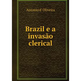 

Книга Brazil e a invasão clerical. Antonio d' Oliveira