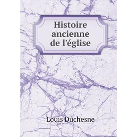 

Книга Histoire ancienne de l'église. Louis Duchesne