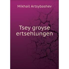 

Книга Tsey groyse ertsehlungen. Mikhail Artsybashev