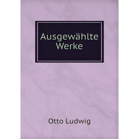 

Книга Ausgewählte Werke. Otto Ludwig