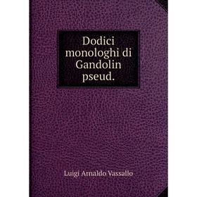 

Книга Dodici monologhi di Gandolin pseud.. Luigi Arnaldo Vassallo