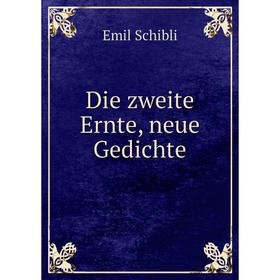 

Книга Die zweite Ernte, neue Gedichte. Emil Schibli
