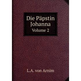 

Книга Die Päpstin Johanna. Volume 2. L.A. von Arnim