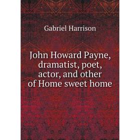 

Книга John Howard Payne, dramatist, poet, actor, and other of Home sweet home